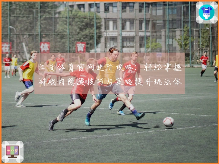 江南体育官网进阶攻略：轻松掌握游戏内隐藏技巧与策略提升玩法体验
