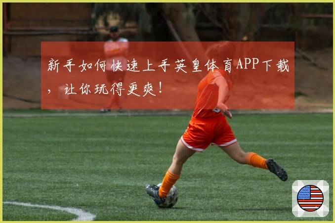 新手如何快速上手英皇体育APP下载，让你玩得更爽！