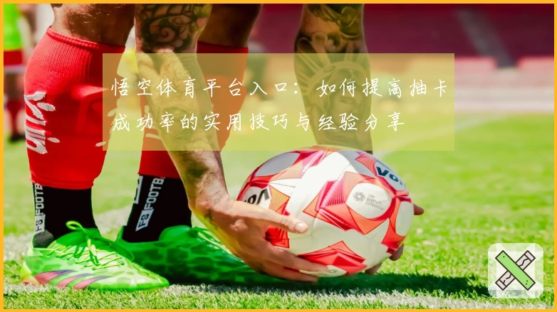 悟空体育平台入口：如何提高抽卡成功率的实用技巧与经验分享