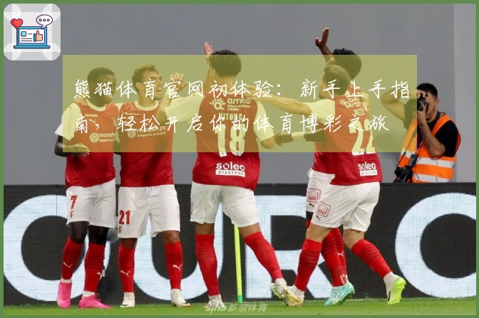 熊猫体育官网初体验：新手上手指南，轻松开启你的体育博彩之旅