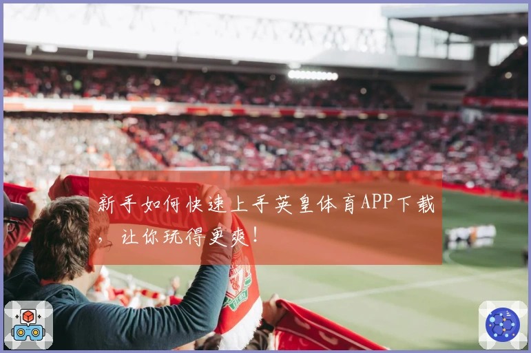 新手如何快速上手英皇体育APP下载，让你玩得更爽！