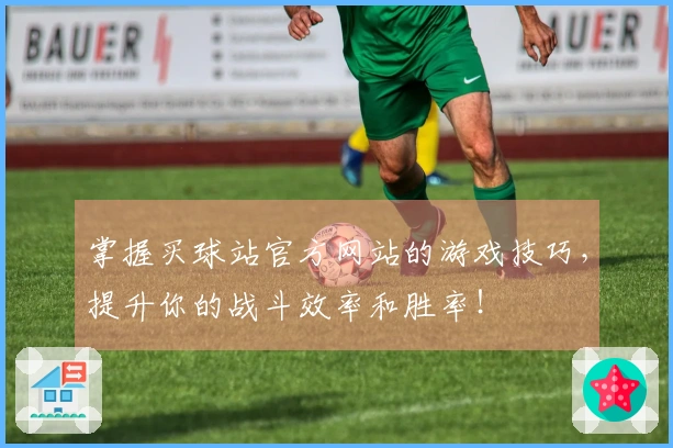 掌握买球站官方网站的游戏技巧，提升你的战斗效率和胜率！