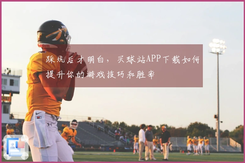 踩坑后才明白，买球站APP下载如何提升你的游戏技巧和胜率