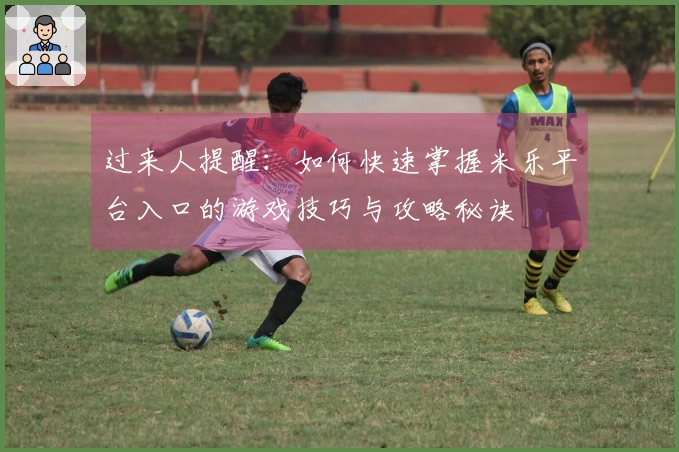 过来人提醒：如何快速掌握米乐平台入口的游戏技巧与攻略秘诀