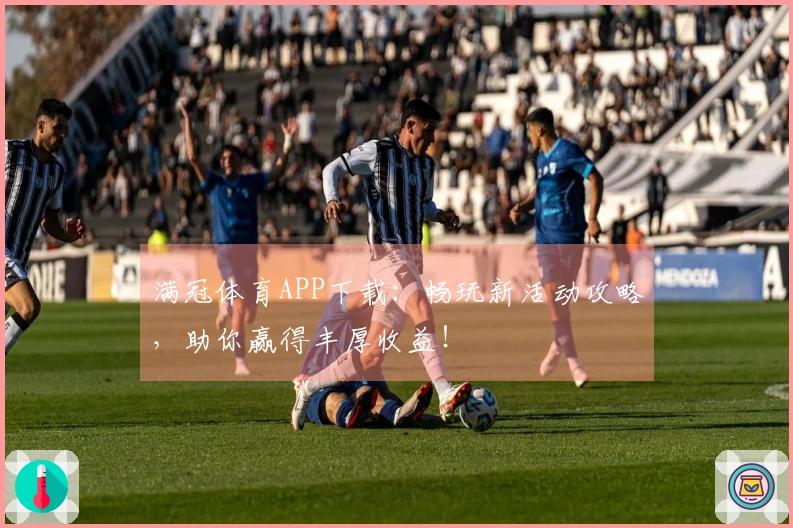 满冠体育APP下载：畅玩新活动攻略，助你赢得丰厚收益！