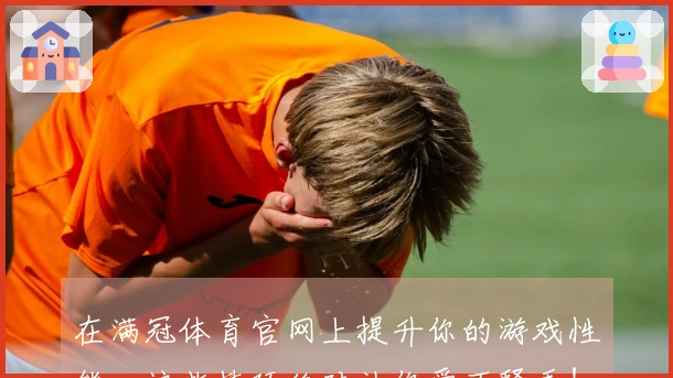 在满冠体育官网上提升你的游戏性能，这些技巧绝对让你爱不释手！