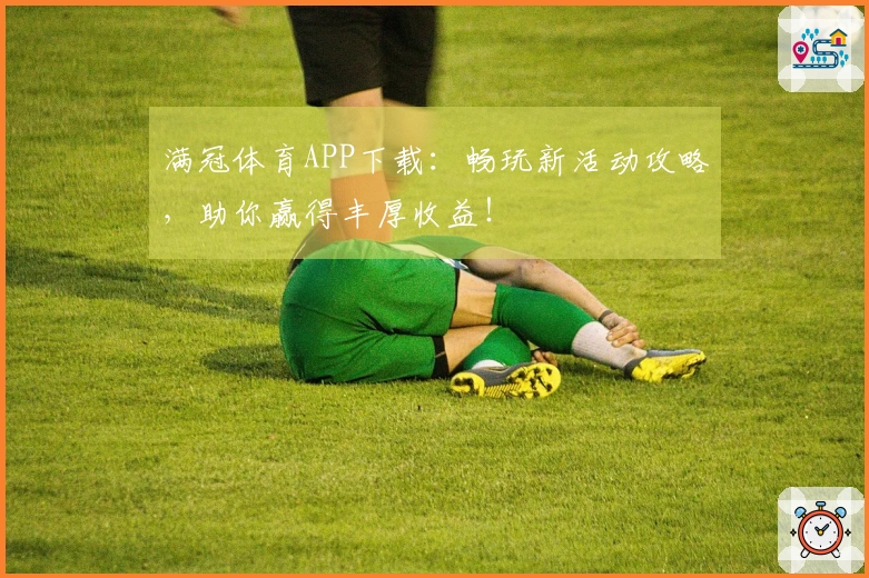 满冠体育APP下载：畅玩新活动攻略，助你赢得丰厚收益！