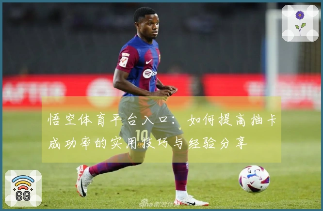 悟空体育平台入口：如何提高抽卡成功率的实用技巧与经验分享