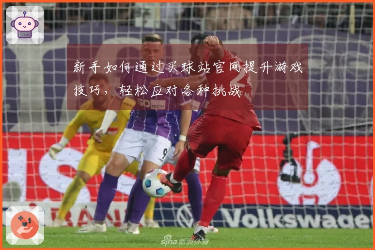 新手如何通过买球站官网提升游戏技巧，轻松应对各种挑战