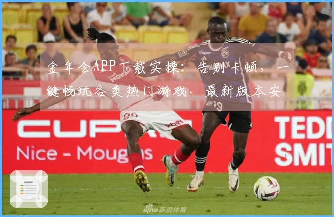 金年会APP下载实操:告别卡顿,一键畅玩各类热门游戏,最新版本安装指南揭秘
