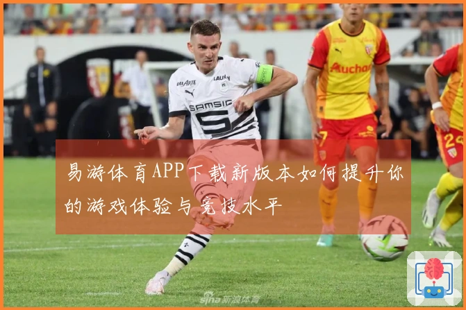 易游体育APP下载新版本如何提升你的游戏体验与竞技水平