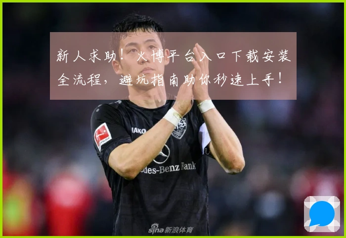 新人求助！火博平台入口下载安装全流程，避坑指南助你秒速上手！