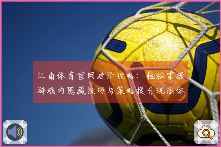 江南体育官网进阶攻略：轻松掌握游戏内隐藏技巧与策略提升玩法体验