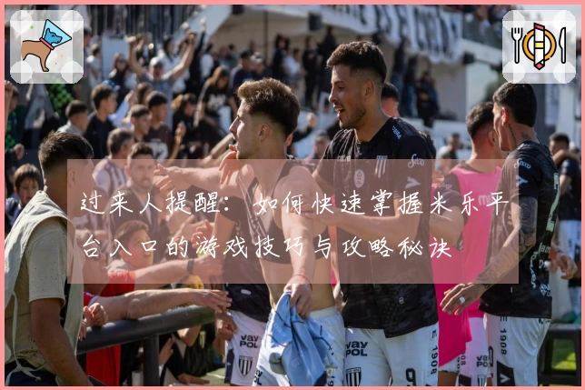 过来人提醒：如何快速掌握米乐平台入口的游戏技巧与攻略秘诀